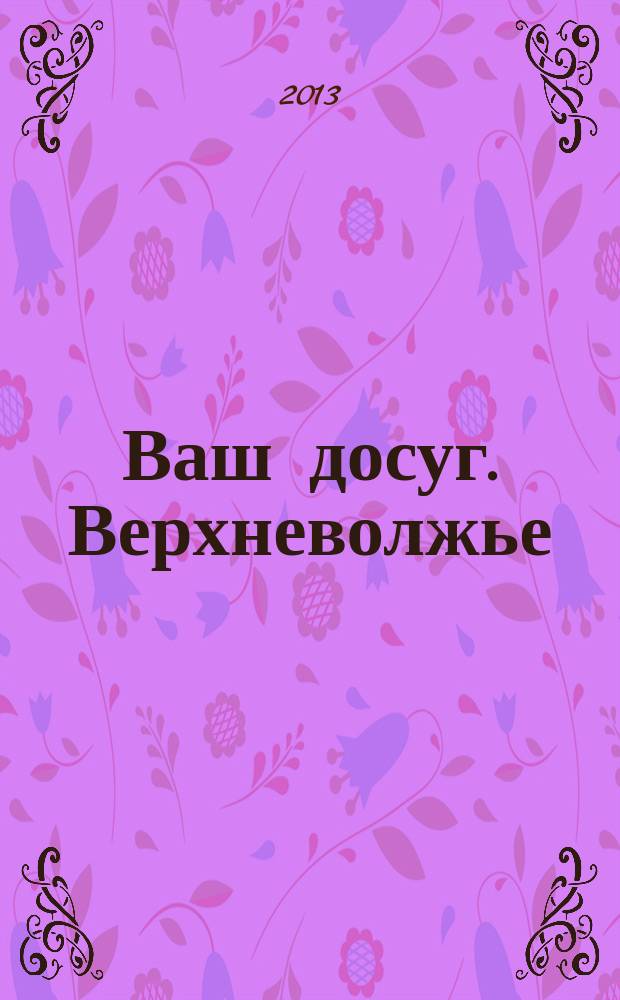 Ваш досуг. Верхневолжье : рекламно-информационное издание. 2013, № 2 (75)