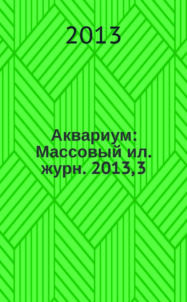 Аквариум : Массовый ил. журн. 2013, 3