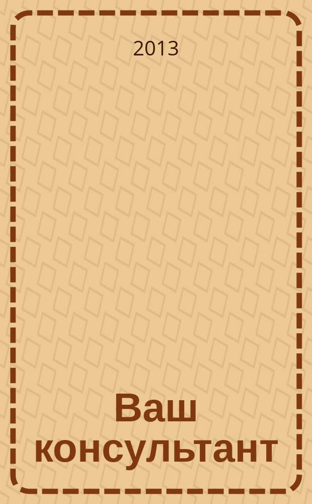 Ваш консультант : информационно-методическое издание по бухгалтерскому учету и налогообложению. 2013, № 4 (358)