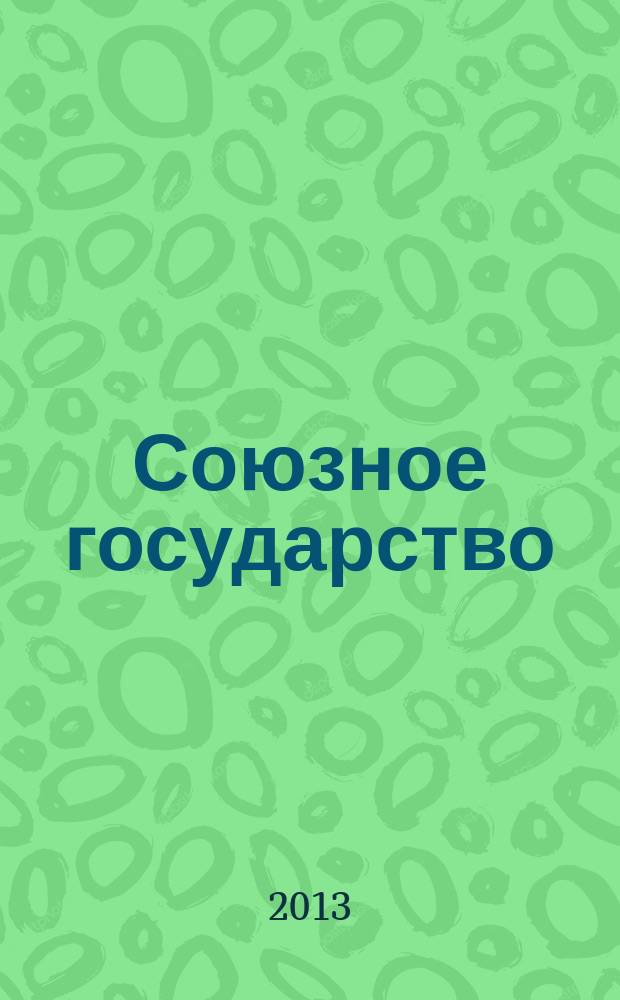 Союзное государство : две страны - одно государство. Союзное. 2013, № 6 (76)