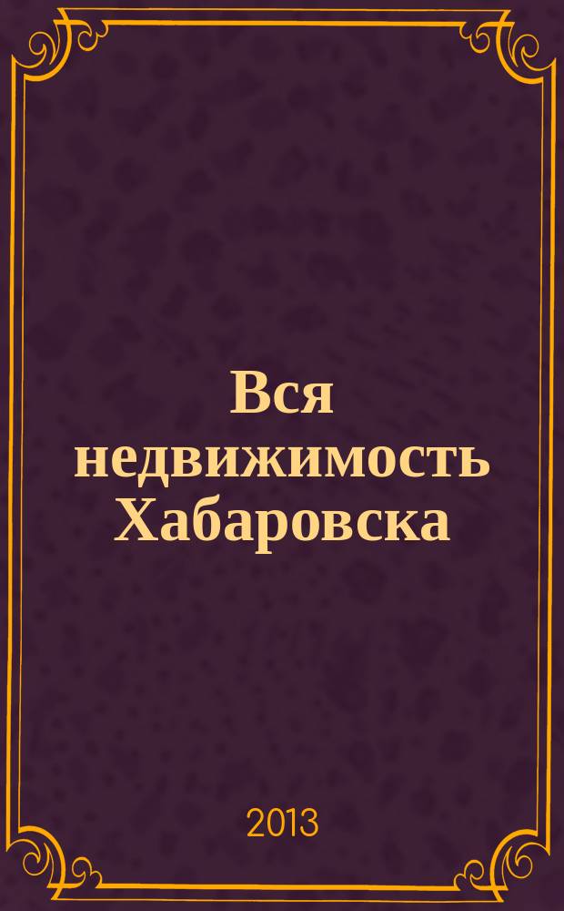 Вся недвижимость Хабаровска : еженедельное информационно-справочное издание риэлторов города Хабаровска. 2013, № 17 (393)