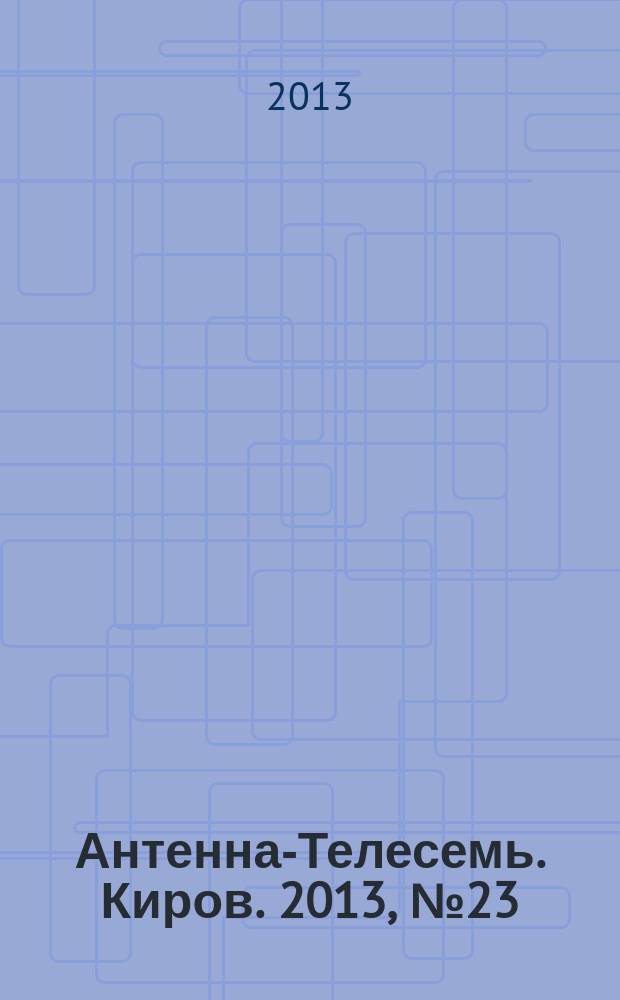 Антенна-Телесемь. Киров. 2013, № 23 (663)