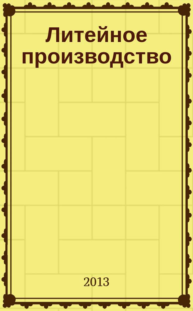 Литейное производство : Ежемес. науч.-техн. и производ. журн. Орган М-ва автомоб. и тракторной пром. СССР и Всесоюз. науч. инж.-техн. о-ва литейщиков. 2013, № 6