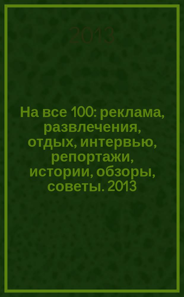 На все 100 : реклама, развлечения, отдых, интервью, репортажи, истории, обзоры, советы. 2013, № 6 (111)