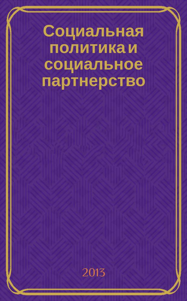 Социальная политика и социальное партнерство : ежемесячный научно-практический журнал Российской трехсторонней комиссии по регулированию социально-трудовых отношений. 2013, № 5