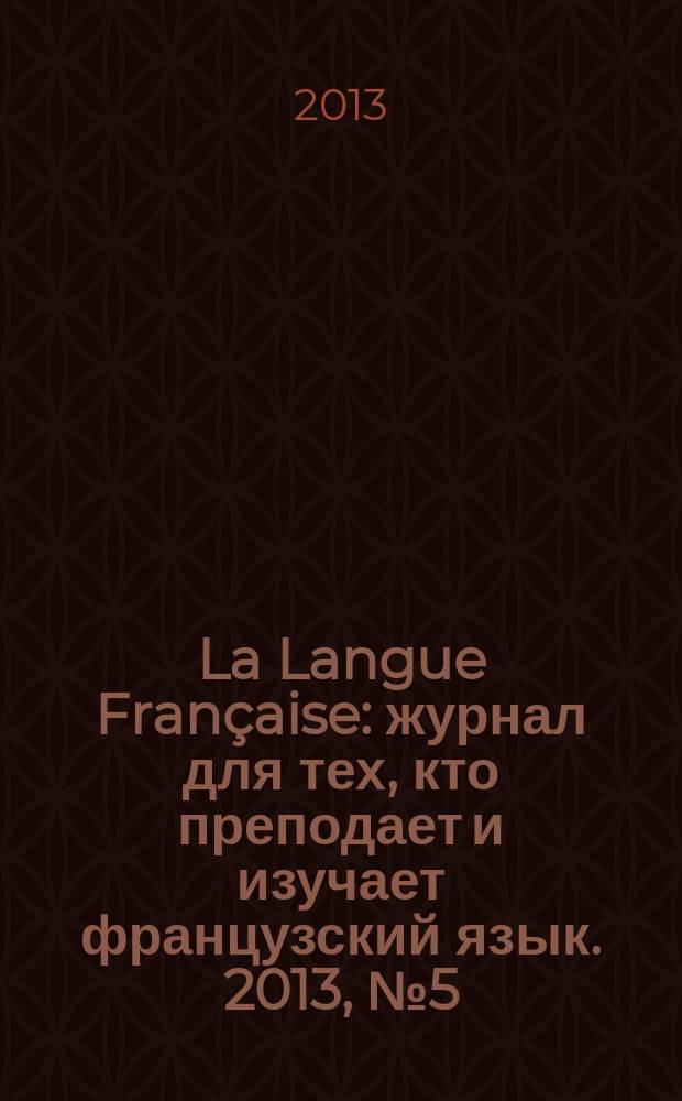 La Langue Française : журнал для тех, кто преподает и изучает французский язык. 2013, № 5 (297)