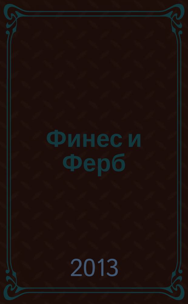 Финес и Ферб : журнал издание развлектельно-развивающее для детей младшего и среднего школьного возраста. 2013, № 7 (31)