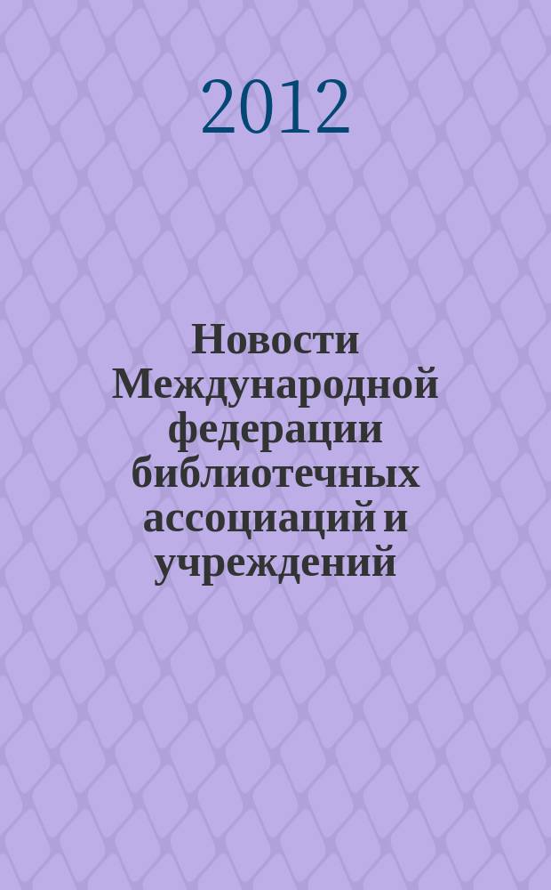 Новости Международной федерации библиотечных ассоциаций и учреждений : научно-практический журнал. 2012, № 4 (97)