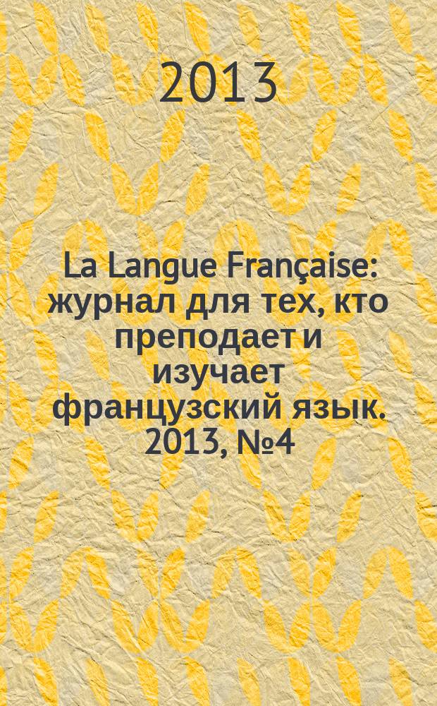La Langue Fran&ccedil;aise : журнал для тех, кто преподает и изучает французский язык. 2013, № 4 (296)
