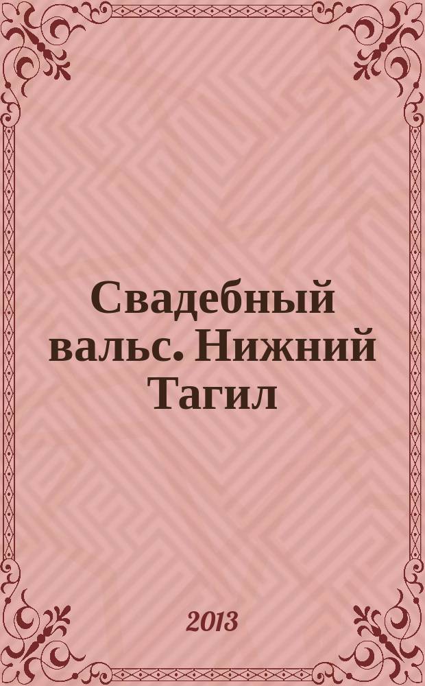 Свадебный вальс. Нижний Тагил : Рекламно-информационный журнал для вступающих в брак. 2013, № 1 (37)