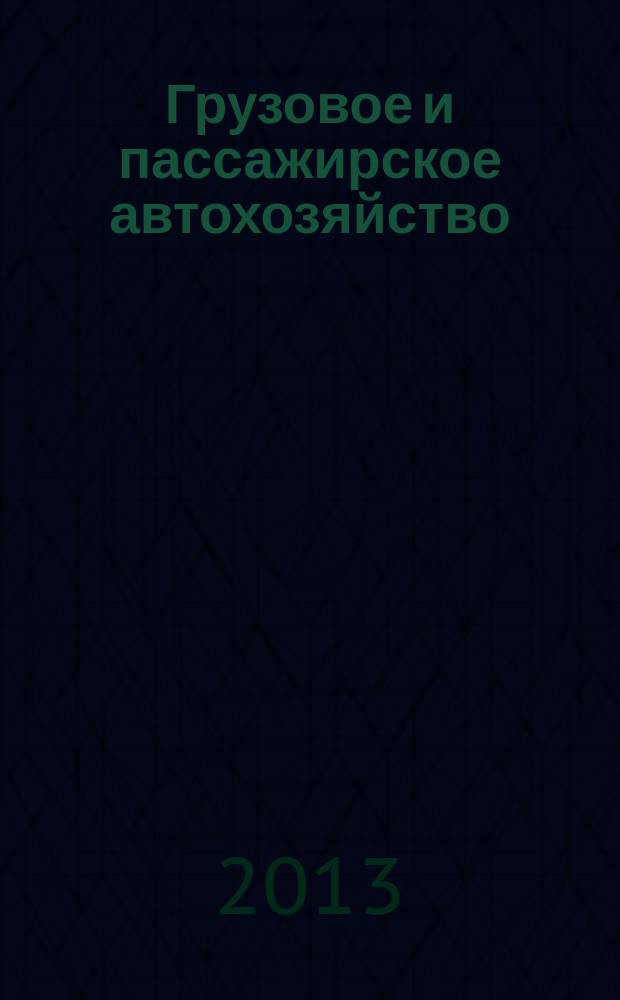 Грузовое и пассажирское автохозяйство : Ежемес. произв.-техн. журн. для руководителей автотрансп. предприятий и начальников трансп. цехов. 2013, № 5