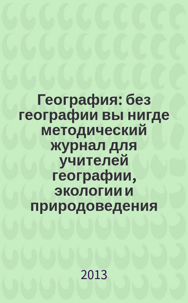 География : без географии вы нигде методический журнал для учителей географии, экологии и природоведения. 2013, № 5 (952)