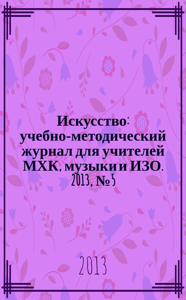 Искусство : учебно-методический журнал для учителей МХК, музыки и ИЗО. 2013, № 5 (489)
