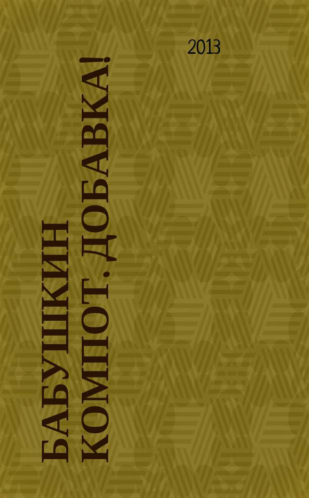 Бабушкин компот. Добавка ! : специальный выпуск журнала. 2013, № 3 : Июль-август 2013