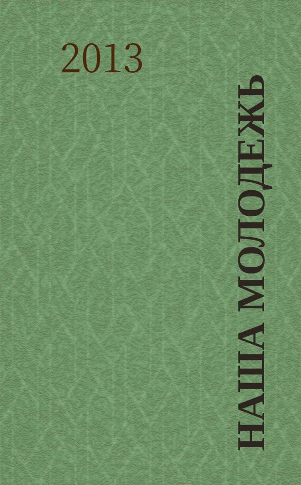 Наша молодежь : общероссийский молодежный журнал. 2013, № 8 (50)