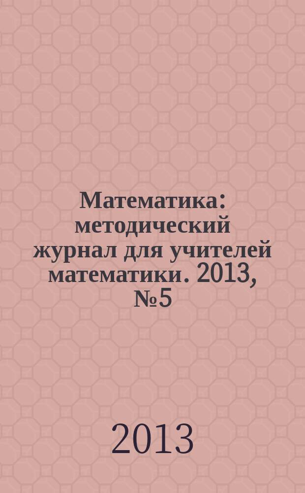 Математика : методический журнал для учителей математики. 2013, № 5 (743)