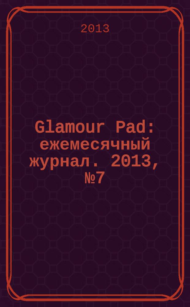 Glamour Pad : ежемесячный журнал. 2013, № 7 (107)