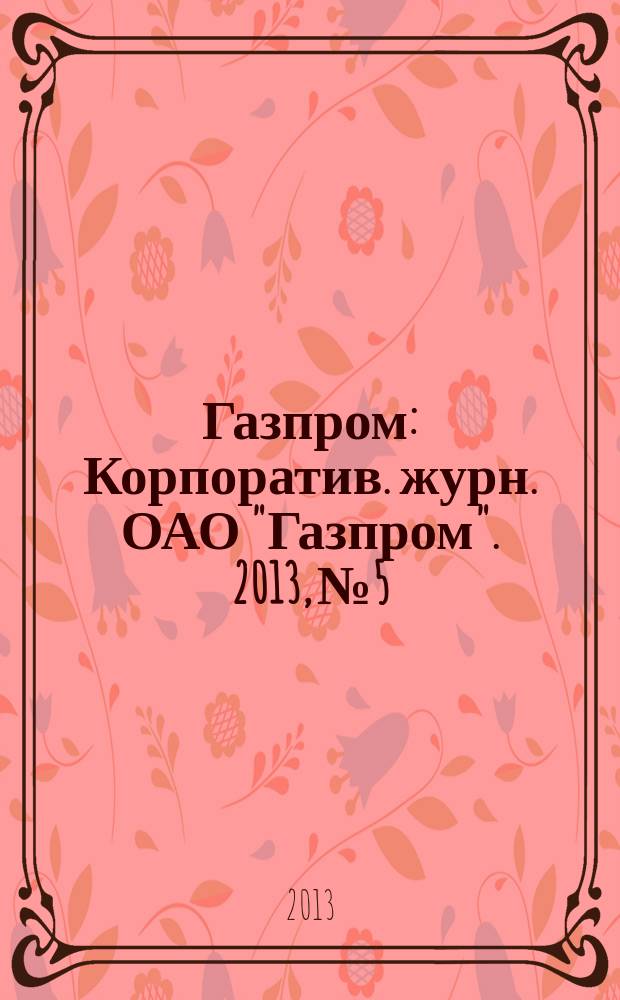 Газпром : Корпоратив. журн. ОАО "Газпром". 2013, № 5