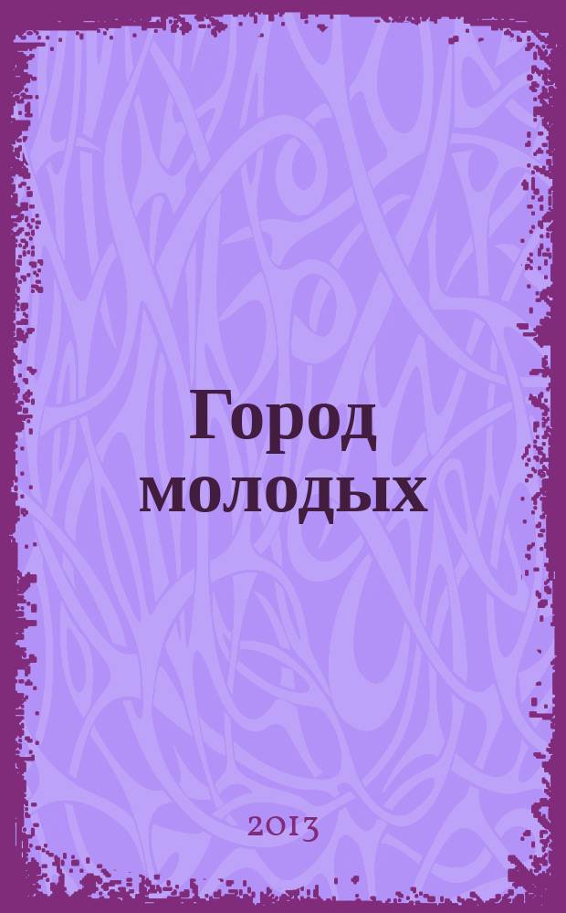 Город молодых : журнал по делам молодежи журнал Комитета по делам молодежи мэрии г. Новосибирска. 2013, № 2 (18)
