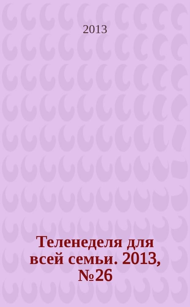 Теленеделя для всей семьи. 2013, № 26 (384)
