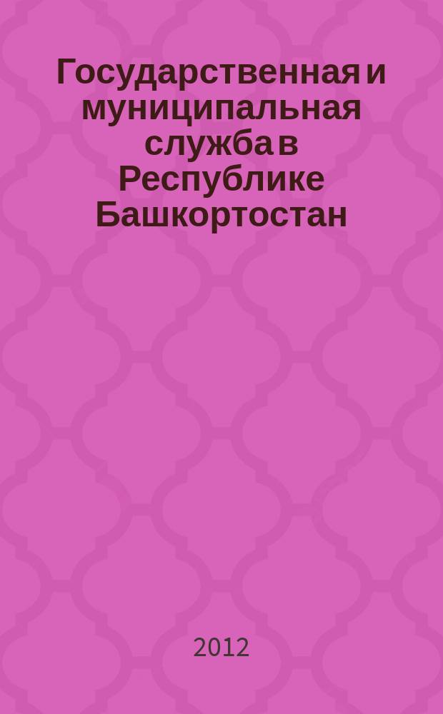 Государственная и муниципальная служба в Республике Башкортостан : практический журнал для государственных и муниципальных служащих