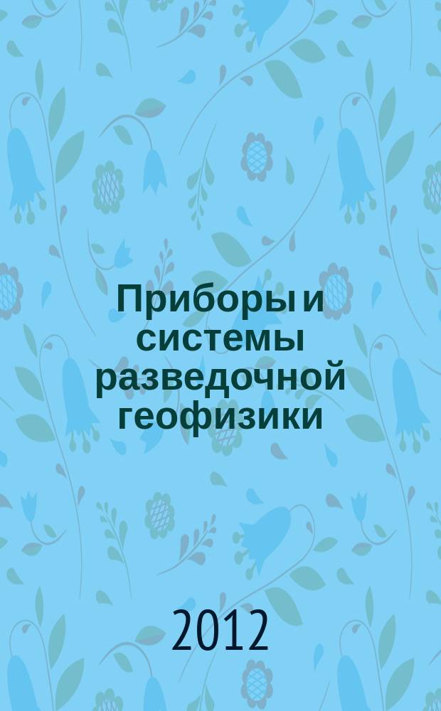 Приборы и системы разведочной геофизики : Ежекв. офиц. изд. Сарат. отд-ния Евро-Азиат. геофиз. о-ва. 2012, № 4 (42)