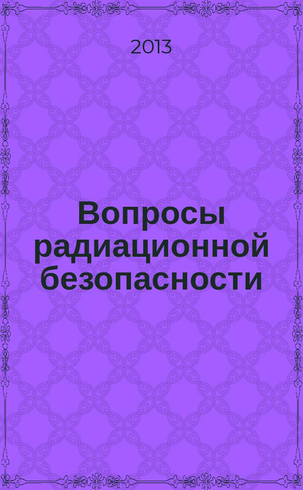 Вопросы радиационной безопасности : научно-практический журнал Федерального государственного унитарного предприятия "Производственное объединение "Маяк"". 2013, № 1 (69)