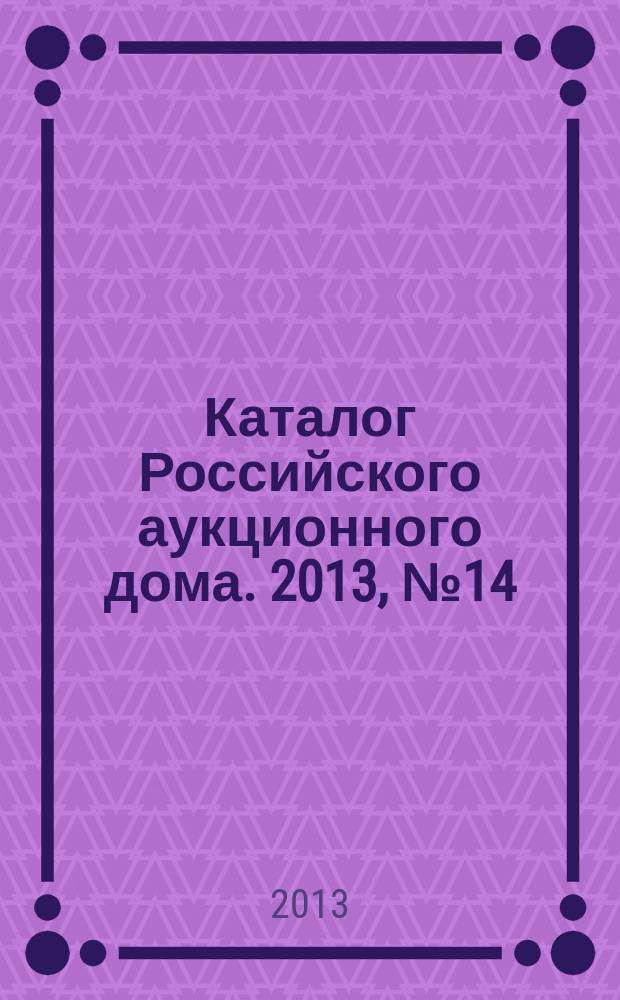 Каталог Российского аукционного дома. 2013, № 14 (124)