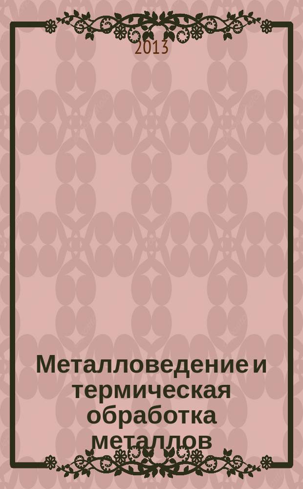 Металловедение и термическая обработка металлов : Ежемес. науч.-техн. и производ. журн. Орган Гос. науч.-техн. ком. Совета Министров СССР. Центр. науч.-исслед. ин-та технологии и машиностроения и Науч.-техн. о-ва машиностроит. пром. 2013, № 6 (696)