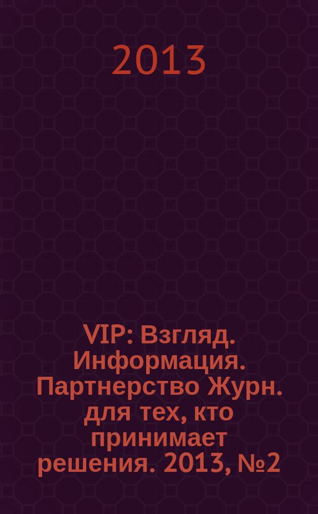 VIP : Взгляд. Информация. Партнерство Журн. для тех, кто принимает решения. 2013, № 2 (78)