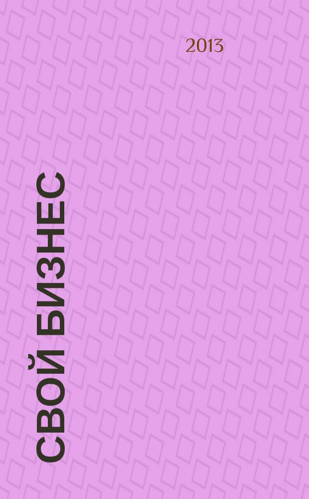 Свой бизнес : Журн. для предпринимателей. 2013, 6 (122)