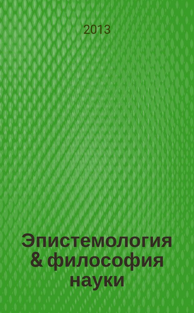 Эпистемология & философия науки : ежеквартальный научно-теоретический журнал по общей методологии науки, теории познания и когнитивным наукам. 2013, № 2 (36)