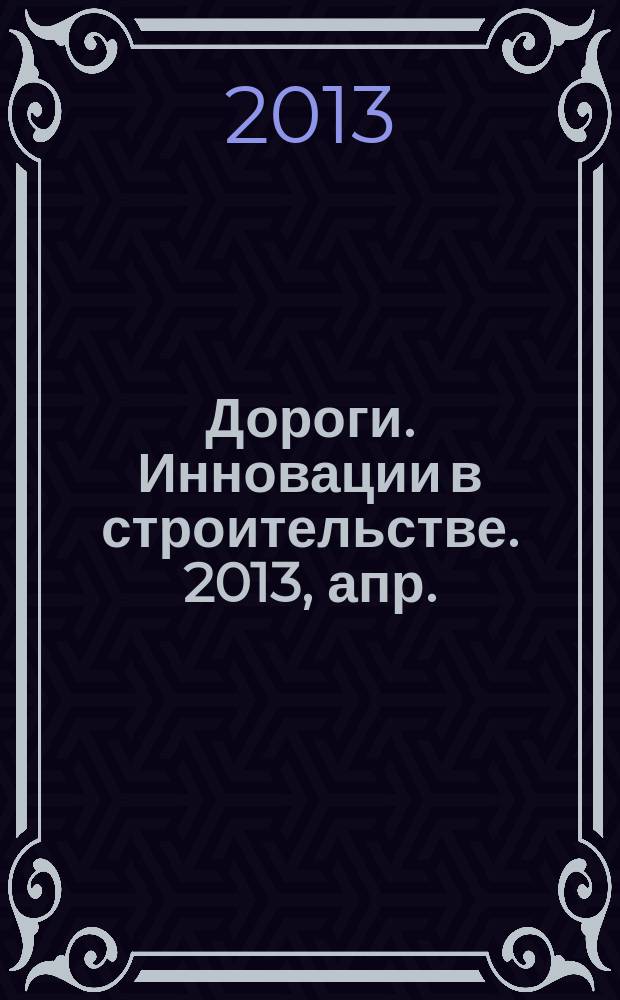 Дороги. Инновации в строительстве. 2013, апр. (27)