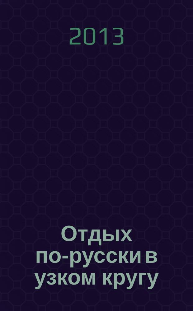 Отдых по-русски в узком кругу : журнал знакомств. 2013, № 23