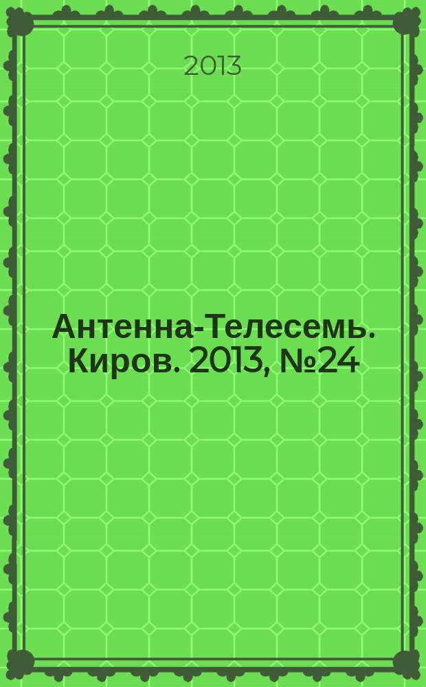 Антенна-Телесемь. Киров. 2013, № 24 (664)