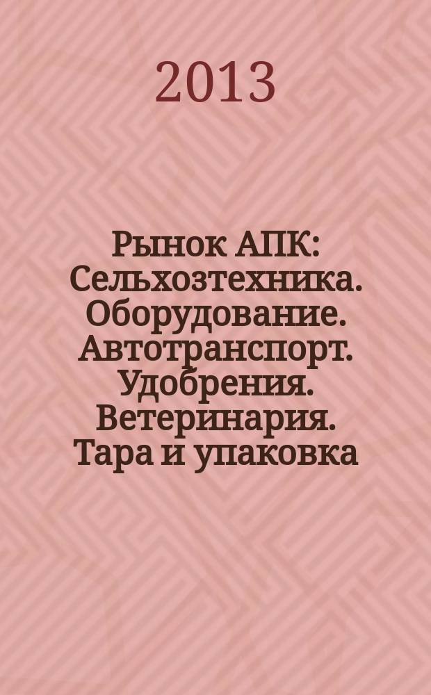 Рынок АПК : Сельхозтехника. Оборудование. Автотранспорт. Удобрения. Ветеринария. Тара и упаковка. 2013, № 4 (114)
