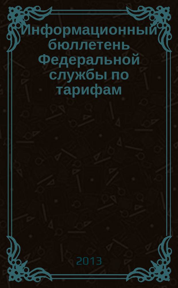 Информационный бюллетень Федеральной службы по тарифам : Офиц. изд. Федерал. службы по тарифам. 2013, № 22 (540)
