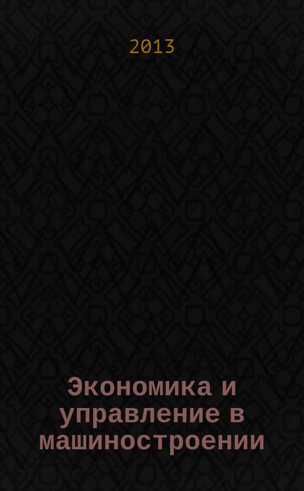 Экономика и управление в машиностроении : обзорно-аналитический, научно-практический журнал. 2013, № 3 (27)