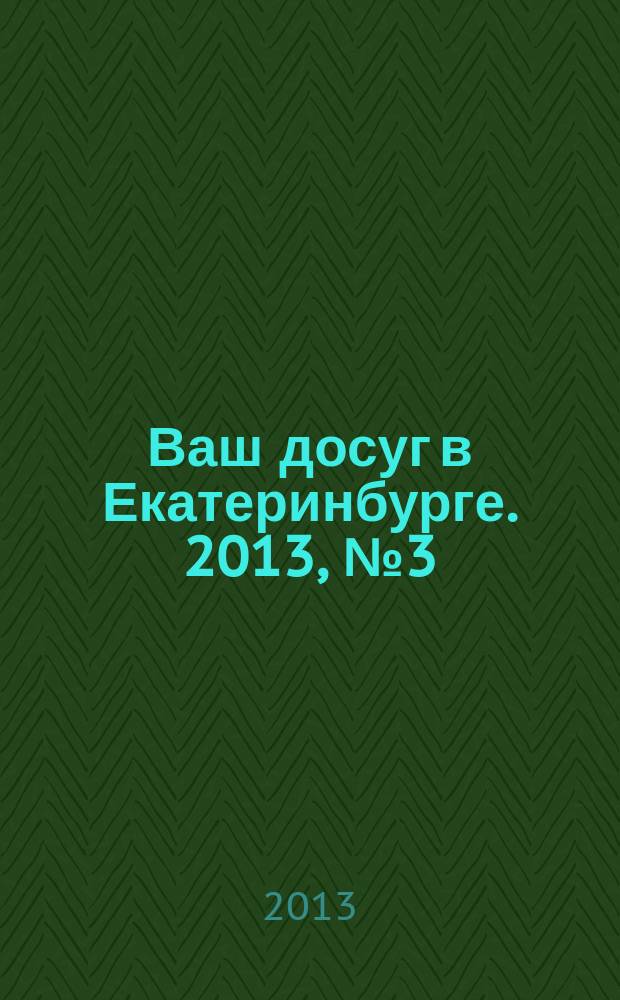 Ваш досуг в Екатеринбурге. 2013, № 3 (275)
