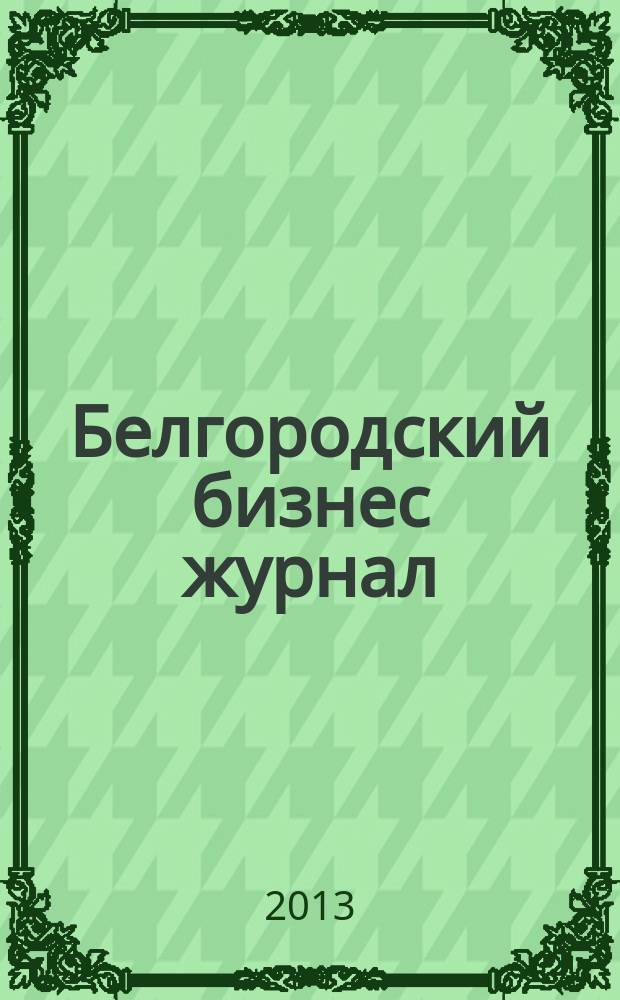 Белгородский бизнес журнал : для малого и среднего бизнеса. 2013, № 5 (100)