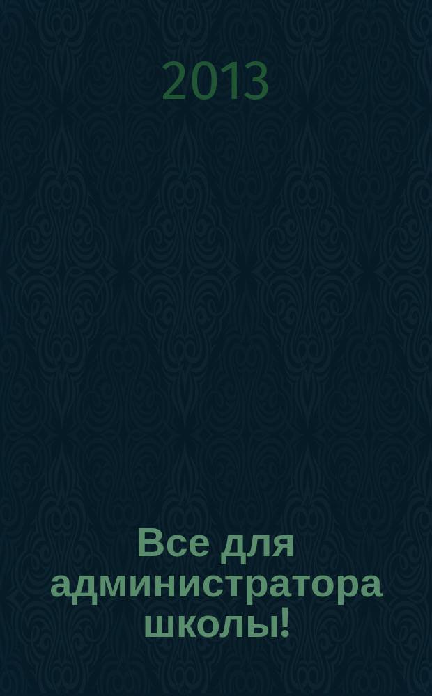 Все для администратора школы ! : комплексная поддержка педагога научно-методический журнал. 2013, № 6 (18)