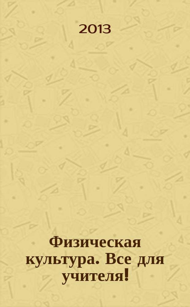 Физическая культура. Все для учителя ! : комплексная поддержка учителя научно-методический журнал. 2013, № 6 (18)