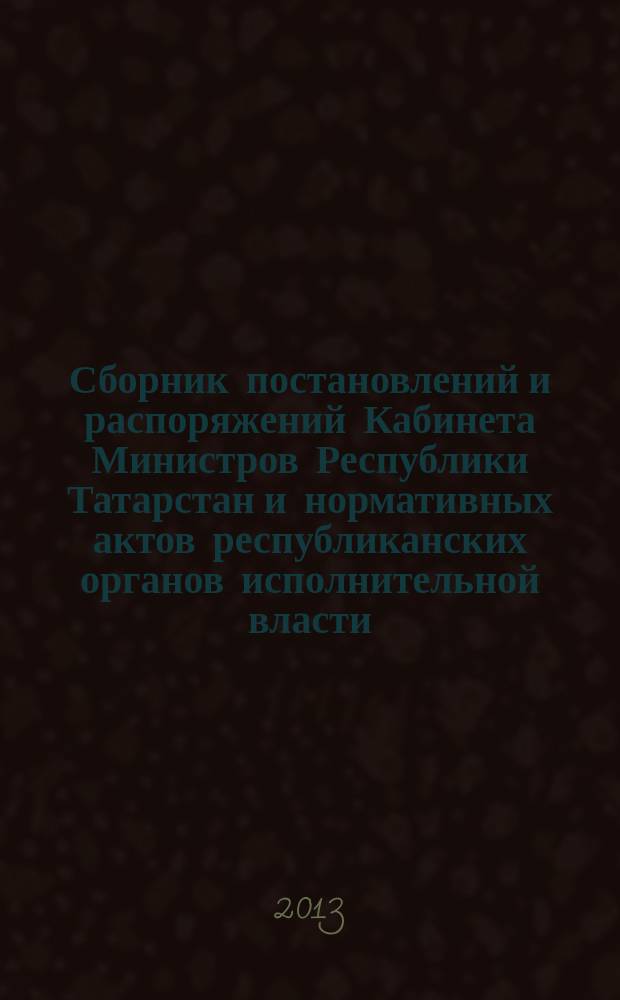 Сборник постановлений и распоряжений Кабинета Министров Республики Татарстан и нормативных актов республиканских органов исполнительной власти : (Офиц. тексты, коммент., разъяснения, консультации). 2013, № 31