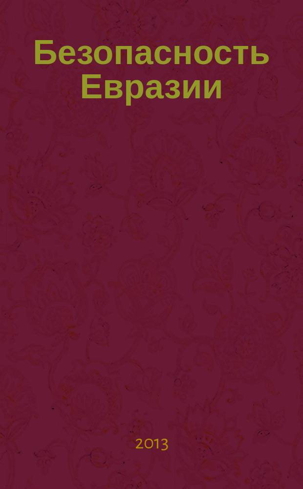 Безопасность Евразии : Журн. высоких гуманит. технологий Журн. лич., нац. и коллектив. безопасности. 2013, № 1 (45)