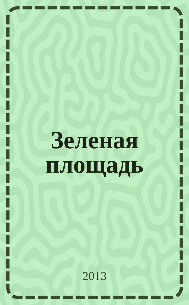 Зеленая площадь : приложение к обозрению "Новости рынка недвижимости". 2013, № 15 (476)