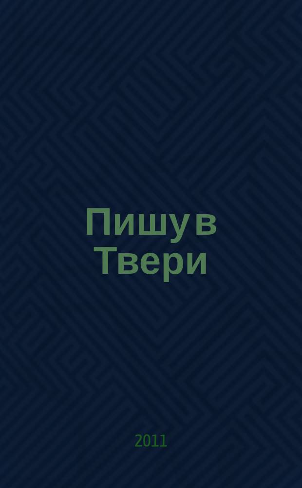 Пишу в Твери : альманах Тверского литературного конкурса-марафона молодых авторов "Пишу в Твери..."
