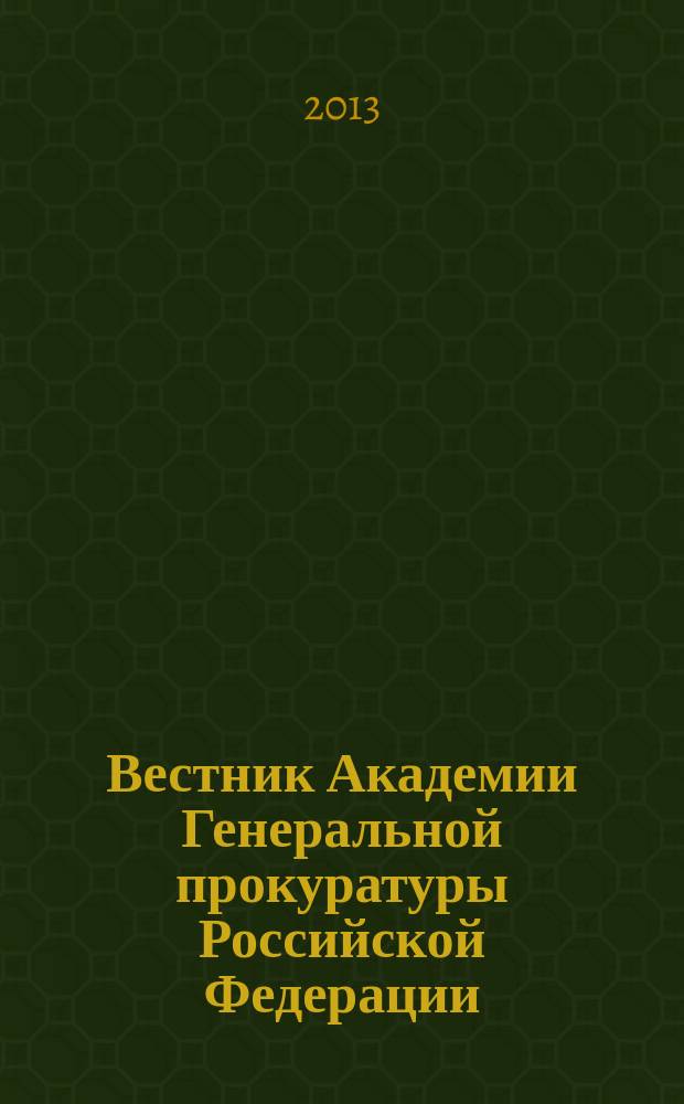 Вестник Академии Генеральной прокуратуры Российской Федерации : научно-практический журнал Академии Генеральной прокуратуры Российской Федерации. 2013, № 2 (34)