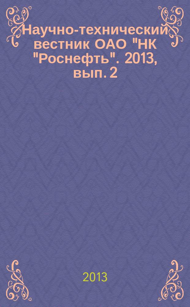 Научно-технический вестник ОАО "НК "Роснефть". 2013, вып. 2 (31)