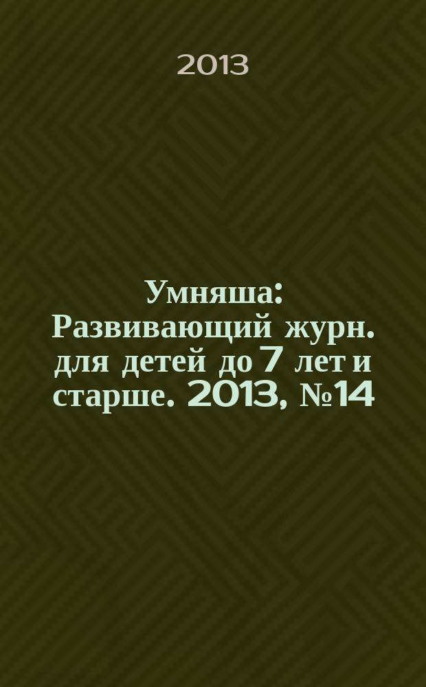 Умняша : Развивающий журн. для детей до 7 лет и старше. 2013, № 14 (169)