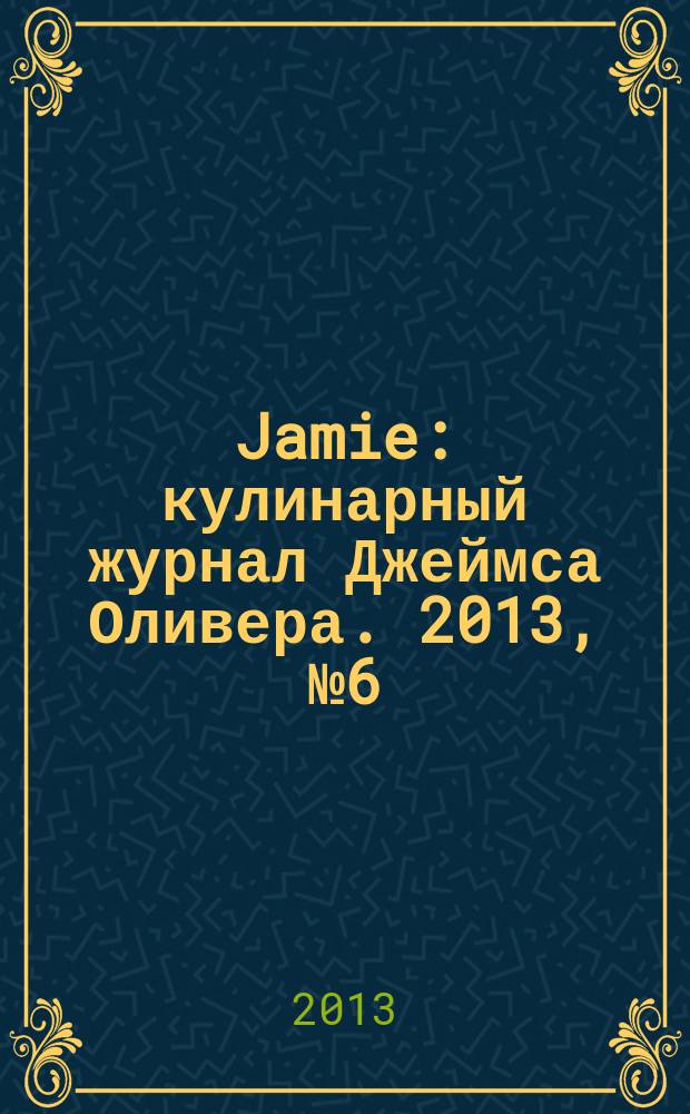 Jamie : кулинарный журнал Джеймса Оливера. 2013, № 6 (17)